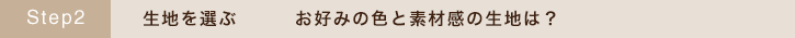生地を選ぶ (お好みの色と素材感の生地は?)